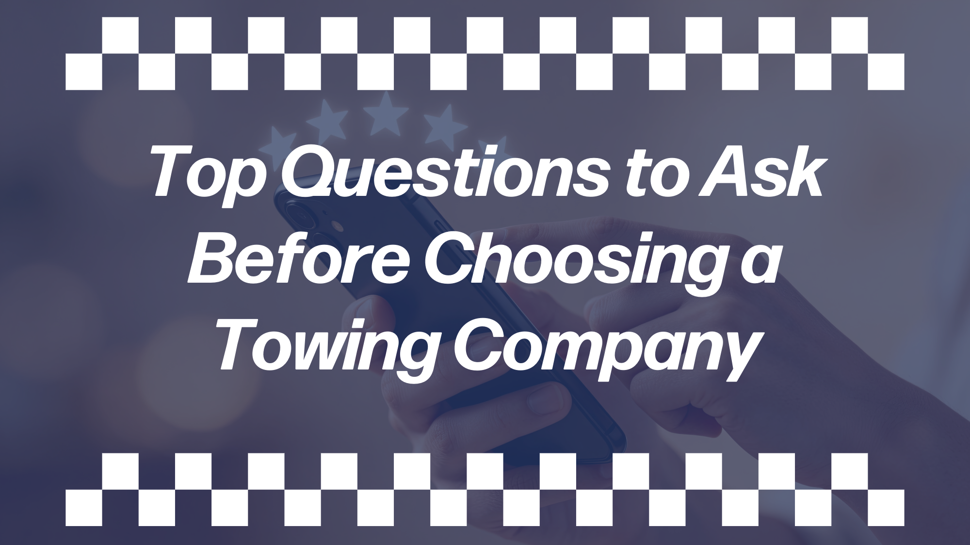 Hands using a phone with star icons and text reading Top Questions to Ask Before Choosing a Towing Company