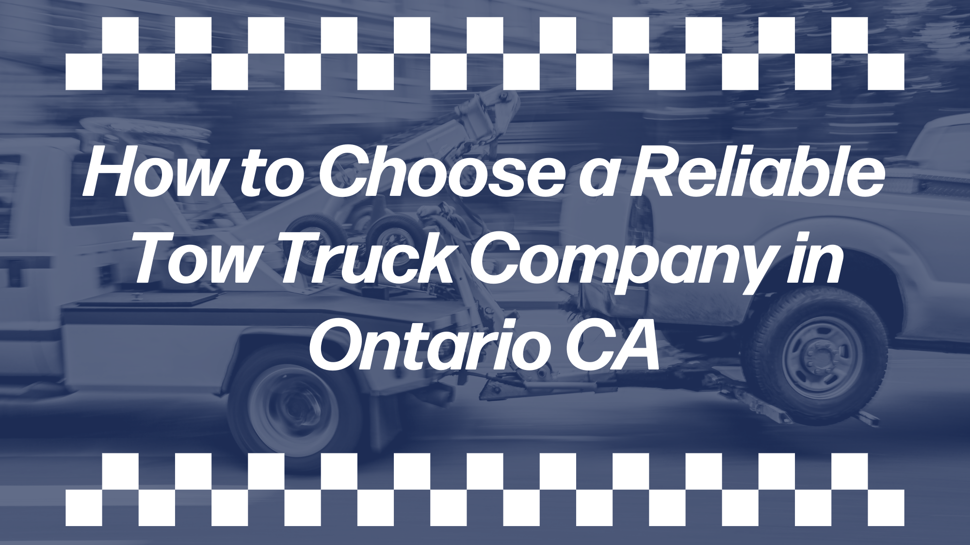 Tow truck hauling a pickup truck on a blurred roadway with blue overlay and checkerboard borders, featuring text: “How to Choose a Reliable Tow Truck Company in Ontario CA,” highlighting towing services, roadside assistance, and reliable tow truck company selection in Ontario, California.