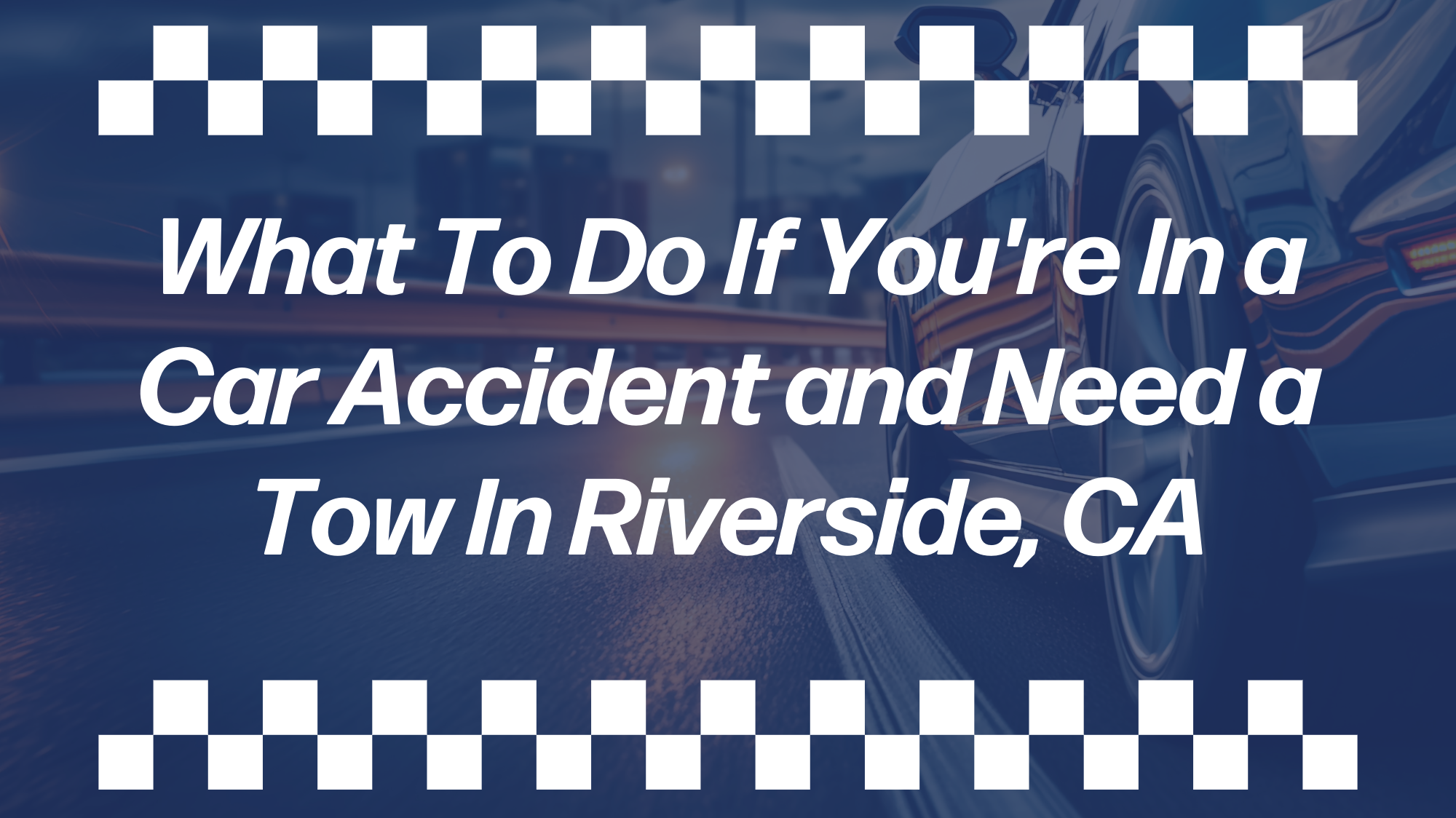 Blue-toned blog banner showing a car on the road with the text “What To Do If You're In a Car Accident and Need a Tow In Riverside, CA.”